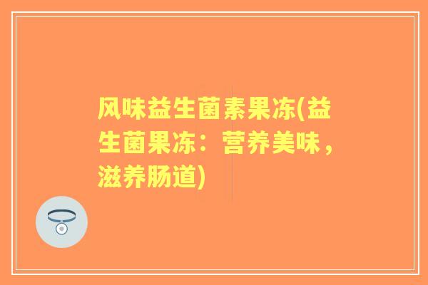风味益生菌素果冻(益生菌果冻：营养美味，滋养肠道)