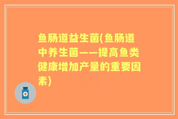 鱼肠道益生菌(鱼肠道中养生菌——提高鱼类健康增加产量的重要因素)