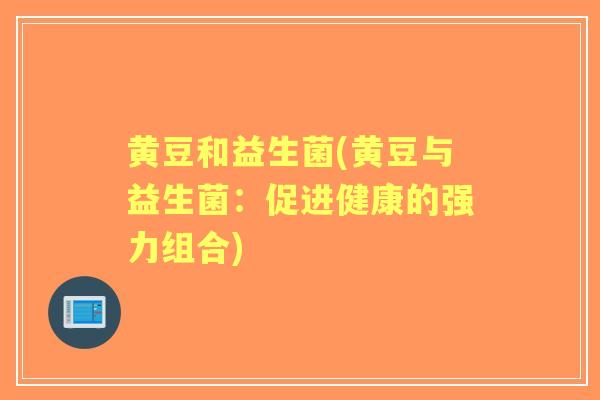 黄豆和益生菌(黄豆与益生菌:促进健康的强力组合) 黄豆和益生菌(黄豆与益生菌:促进健康的强力组合)