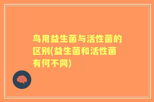 鸟用益生菌与活性菌的区别(益生菌和活性菌有何不同) 鸟用益生菌与活性菌的区别(益生菌和活性菌有何不同)