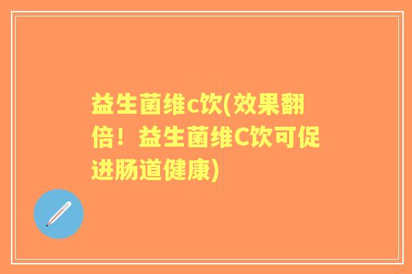益生菌维c饮(效果翻倍!益生菌维C饮可促进肠道健康) 益生菌维c饮(效果翻倍!益生菌维C饮可促进肠道健康)