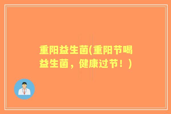 重阳益生菌(重阳节喝益生菌，健康过节！)