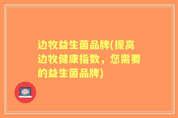 边牧益生菌品牌(提高边牧健康指数，您需要的益生菌品牌)
