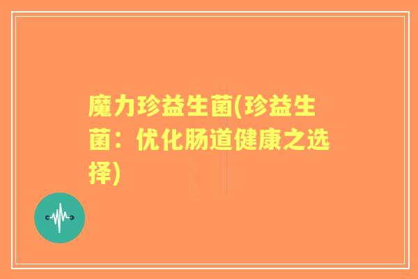 魔力珍益生菌(珍益生菌：优化肠道健康之选择)