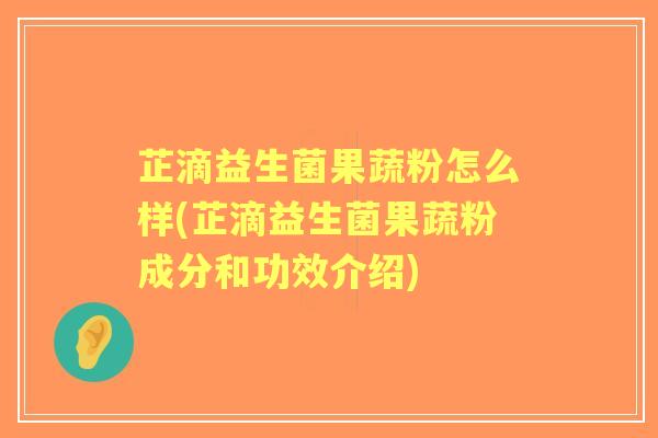 芷滴益生菌果蔬粉怎么样(芷滴益生菌果蔬粉成分和功效介绍) 芷滴益生菌果蔬粉怎么样(芷滴益生菌果蔬粉成分和功效介绍)