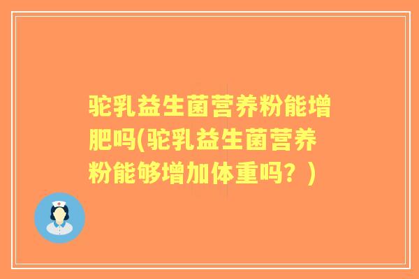 驼乳益生菌营养粉能增肥吗(驼乳益生菌营养粉能够增加体重吗？)