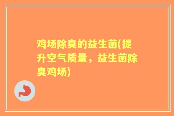 鸡场除臭的益生菌(提升空气质量,益生菌除臭鸡场) 鸡场除臭的益生菌(提升空气质量,益生菌除臭鸡场)
