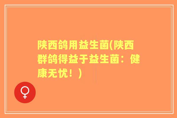 陕西鸽用益生菌(陕西群鸽得益于益生菌:健康无忧!) 陕西鸽用益生菌(陕西群鸽得益于益生菌:健康无忧!)