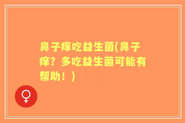 鼻子痒吃益生菌(鼻子痒?多吃益生菌可能有帮助!) 鼻子痒吃益生菌(鼻子痒?多吃益生菌可能有帮助!)