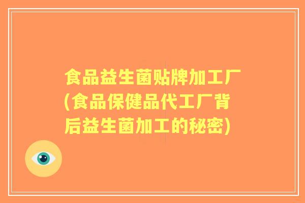 食品益生菌贴牌加工厂(食品保健品代工厂背后益生菌加工的秘密) 食品益生菌贴牌加工厂(食品保健品代工厂背后益生菌加工的秘密)