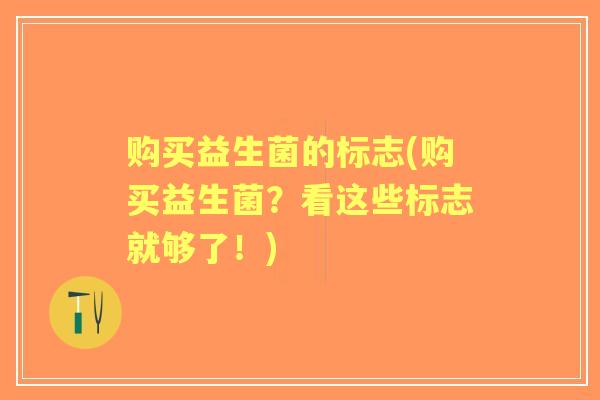 购买益生菌的标志(购买益生菌？看这些标志就够了！)