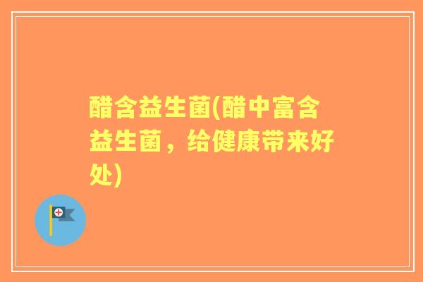 醋含益生菌(醋中富含益生菌，给健康带来好处)