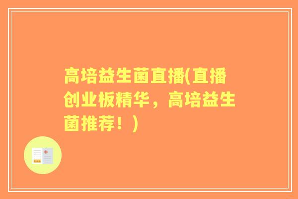 高培益生菌直播(直播创业板精华,高培益生菌推荐!) 高培益生菌直播(直播创业板精华,高培益生菌推荐!)