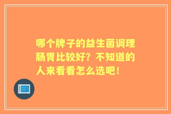 哪个牌子的益生菌调理肠胃比较好？不知道的人来看看怎么选吧！