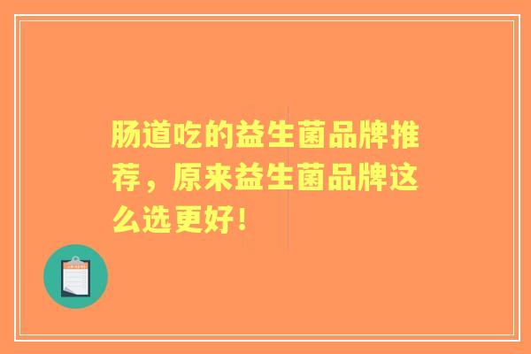 肠道吃的益生菌品牌推荐，原来益生菌品牌这么选更好！