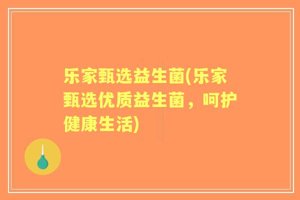 乐家甄选益生菌(乐家甄选优质益生菌,呵护健康生活) 乐家甄选益生菌(乐家甄选优质益生菌,呵护健康生活)