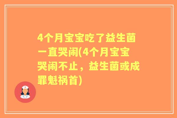 4个月宝宝吃了益生菌一直哭闹(4个月宝宝哭闹不止，益生菌或成罪魁祸首)