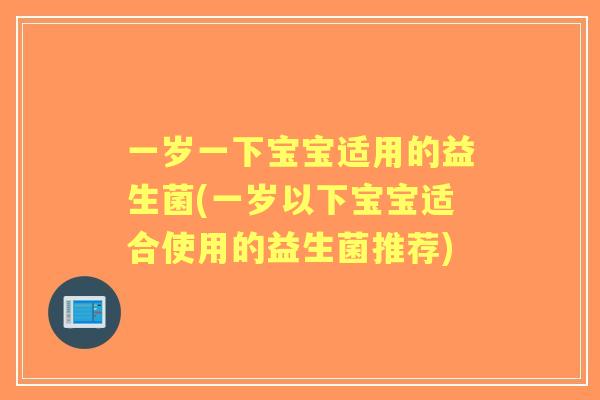 一岁一下宝宝适用的益生菌(一岁以下宝宝适合使用的益生菌推荐)