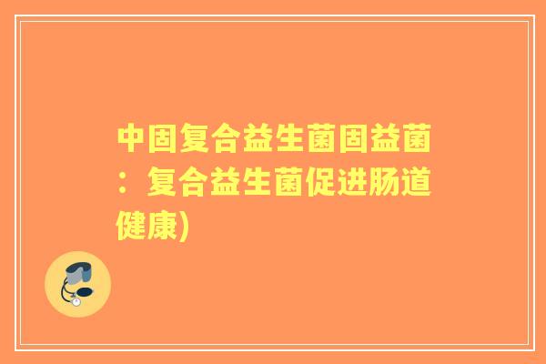 中固复合益生菌固益菌:复合益生菌促进肠道健康) 中固复合益生菌固益菌:复合益生菌促进肠道健康)