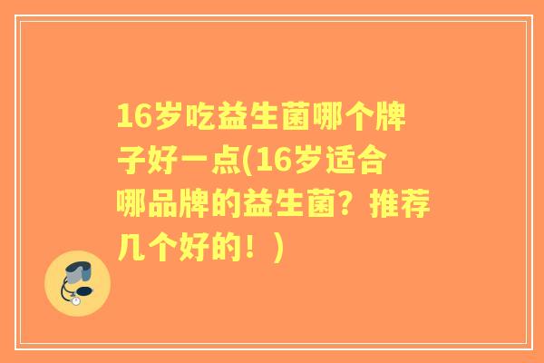 16岁吃益生菌哪个牌子好一点(16岁适合哪品牌的益生菌？推荐几个好的！)