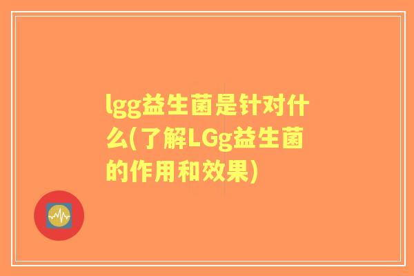 lgg益生菌是针对什么(了解LGg益生菌的作用和效果)