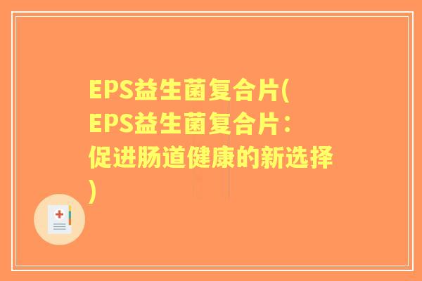 EPS益生菌复合片(EPS益生菌复合片：促进肠道健康的新选择)