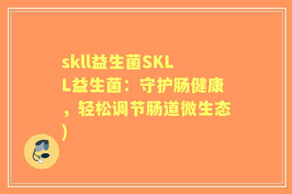 skll益生菌SKLL益生菌:守护肠健康,轻松调节肠道微生态) skll益生菌SKLL益生菌:守护肠健康,轻松调节肠道微生态)