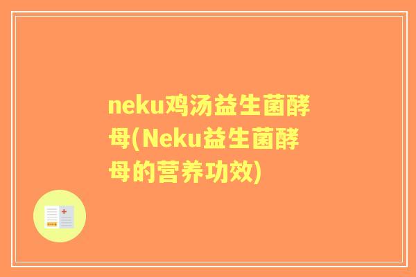 neku鸡汤益生菌酵母(Neku益生菌酵母的营养功效) neku鸡汤益生菌酵母(Neku益生菌酵母的营养功效)