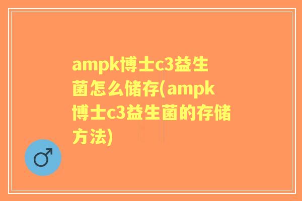 ampk博士c3益生菌怎么储存(ampk博士c3益生菌的存储方法) ampk博士c3益生菌怎么储存(ampk博士c3益生菌的存储方法)