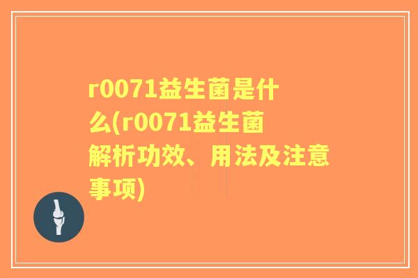 r0071益生菌是什么(r0071益生菌解析功效、用法及注意事项) r0071益生菌是什么(r0071益生菌解析功效、用法及注意事项)