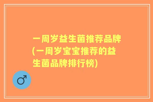 一周岁益生菌推荐品牌(一周岁宝宝推荐的益生菌品牌排行榜)