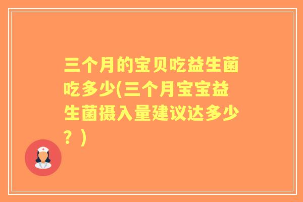 三个月的宝贝吃益生菌吃多少(三个月宝宝益生菌摄入量建议达多少？)