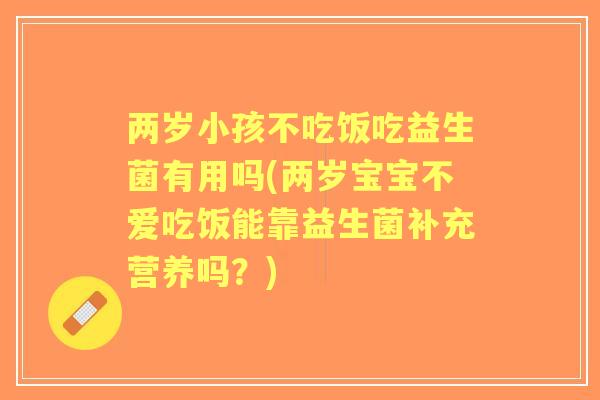 两岁小孩不吃饭吃益生菌有用吗(两岁宝宝不爱吃饭能靠益生菌补充营养吗？)