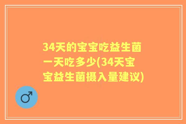 34天的宝宝吃益生菌一天吃多少(34天宝宝益生菌摄入量建议) 34天的宝宝吃益生菌一天吃多少(34天宝宝益生菌摄入量建议)