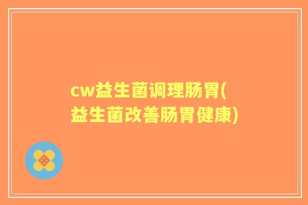 cw益生菌调理肠胃(益生菌改善肠胃健康) cw益生菌调理肠胃(益生菌改善肠胃健康)