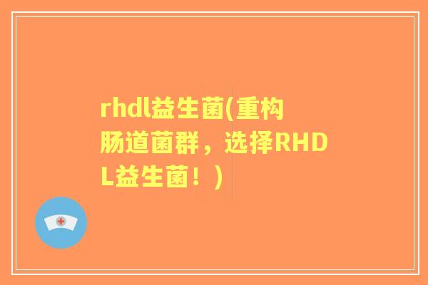 rhdl益生菌(重构肠道菌群,选择RHDL益生菌!) rhdl益生菌(重构肠道菌群,选择RHDL益生菌!)
