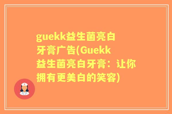guekk益生菌亮白牙膏广告(Guekk益生菌亮白牙膏:让你拥有更美白的笑容) guekk益生菌亮白牙膏广告(Guekk益生菌亮白牙膏:让你拥有更美白的笑容)