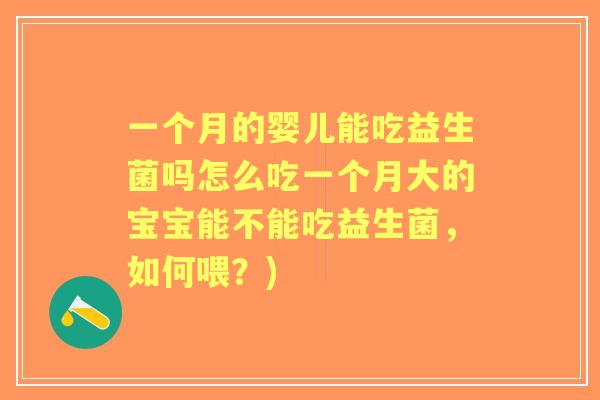 一个月的婴儿能吃益生菌吗怎么吃一个月大的宝宝能不能吃益生菌,如何喂?) 一个月的婴儿能吃益生菌吗怎么吃一个月大的宝宝能不能吃益生菌,如何喂?)