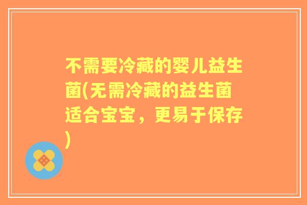 不需要冷藏的婴儿益生菌(无需冷藏的益生菌适合宝宝，更易于保存)