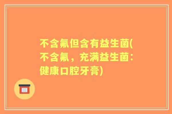 不含氟但含有益生菌(不含氟，充满益生菌：健康口腔牙膏)