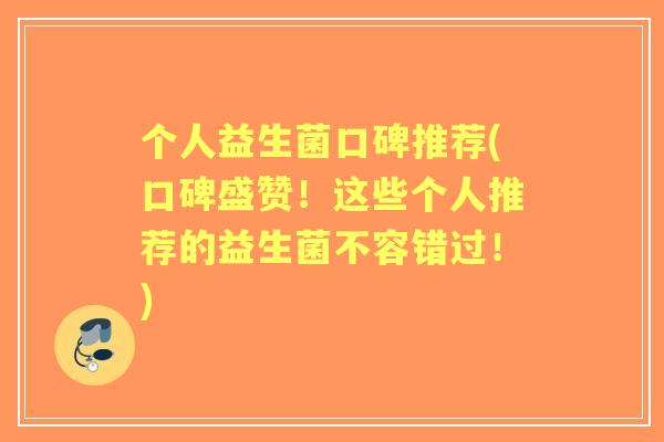 个人益生菌口碑推荐(口碑盛赞！这些个人推荐的益生菌不容错过！)