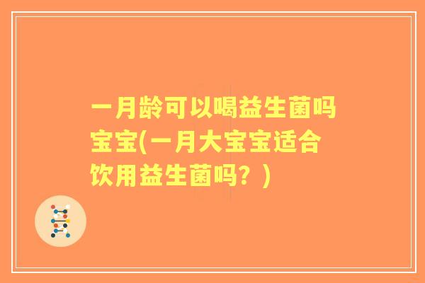一月龄可以喝益生菌吗宝宝(一月大宝宝适合饮用益生菌吗？)
