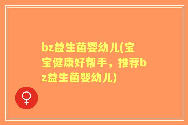 bz益生菌婴幼儿(宝宝健康好帮手,推荐bz益生菌婴幼儿) bz益生菌婴幼儿(宝宝健康好帮手,推荐bz益生菌婴幼儿)