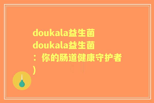 doukala益生菌doukala益生菌:你的肠道健康守护者) doukala益生菌doukala益生菌:你的肠道健康守护者)