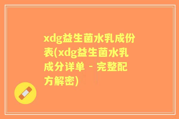 xdg益生菌水乳成份表(xdg益生菌水乳成分详单 - 完整配方解密) xdg益生菌水乳成份表(xdg益生菌水乳成分详单 - 完整配方解密)