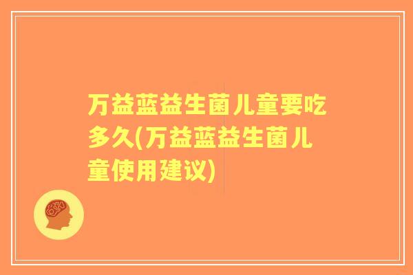 万益蓝益生菌儿童要吃多久(万益蓝益生菌儿童使用建议)