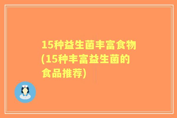 15种益生菌丰富食物(15种丰富益生菌的食品推荐) 15种益生菌丰富食物(15种丰富益生菌的食品推荐)