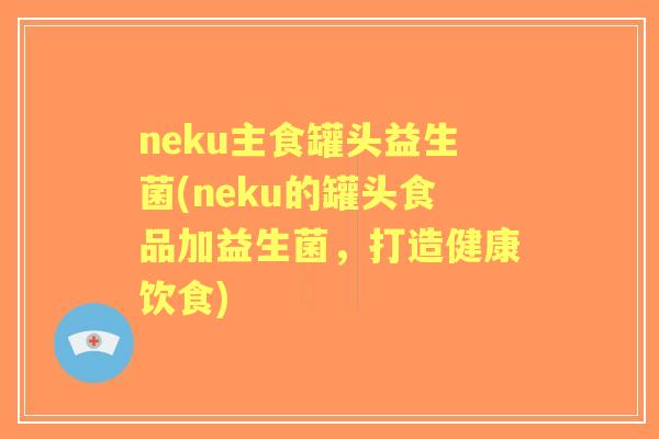 neku主食罐头益生菌(neku的罐头食品加益生菌,打造健康饮食) neku主食罐头益生菌(neku的罐头食品加益生菌,打造健康饮食)