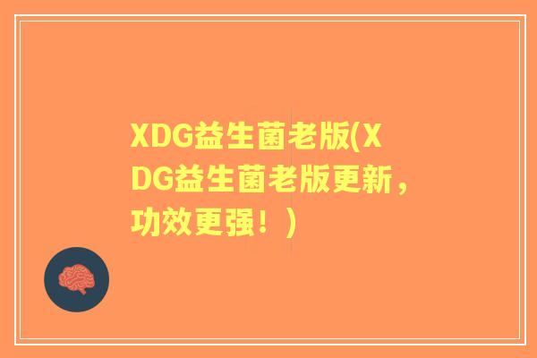 XDG益生菌老版(XDG益生菌老版更新,功效更强!) XDG益生菌老版(XDG益生菌老版更新,功效更强!)