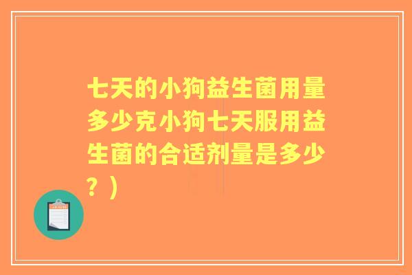 七天的小狗益生菌用量多少克小狗七天服用益生菌的合适剂量是多少?) 七天的小狗益生菌用量多少克小狗七天服用益生菌的合适剂量是多少?)